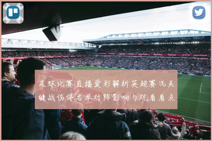 足球比赛直播爱彩解析英超赛况关键战伤停名单对阵影响与观看看点