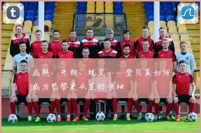 成熟、开朗、蜕变……登贝莱如何成为巴黎更衣室的领袖