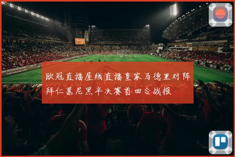 欧冠直播屋线直播皇家马德里对阵拜仁慕尼黑半决赛首回合战报
