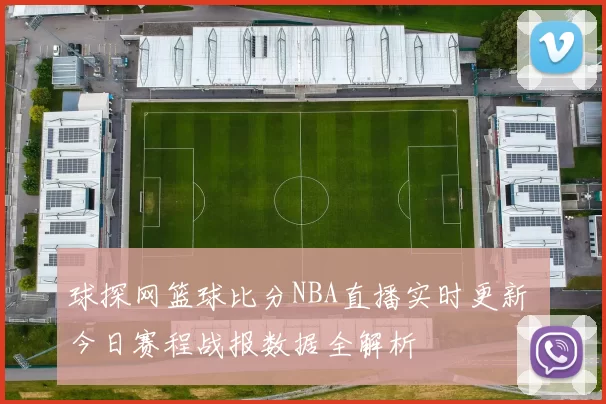 球探网篮球比分NBA直播实时更新 今日赛程战报数据全解析