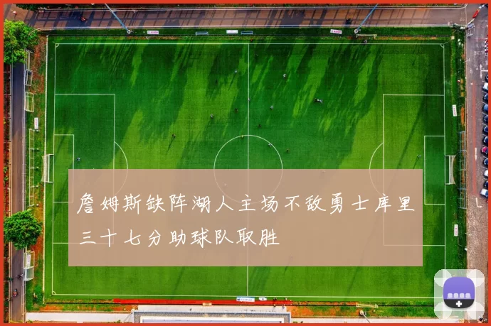 詹姆斯缺阵湖人主场不敌勇士库里三十七分助球队取胜