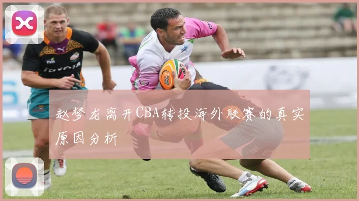 赵梦龙离开CBA转投海外联赛的真实原因分析