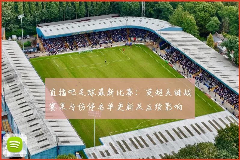 直播吧足球最新比赛：英超关键战赛果与伤停名单更新及后续影响