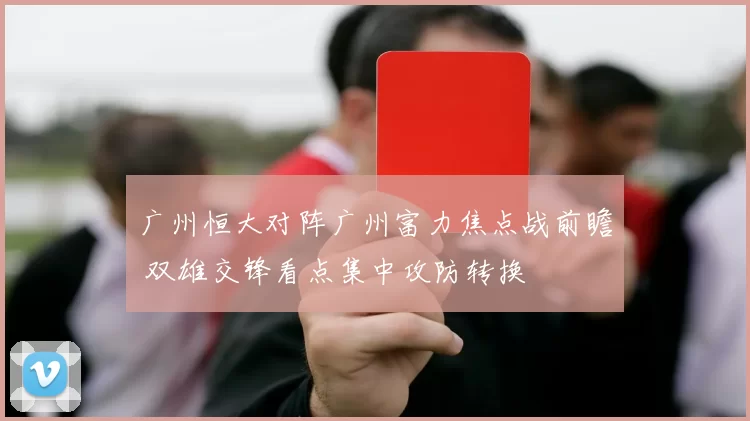 广州恒大对阵广州富力焦点战前瞻 双雄交锋看点集中攻防转换