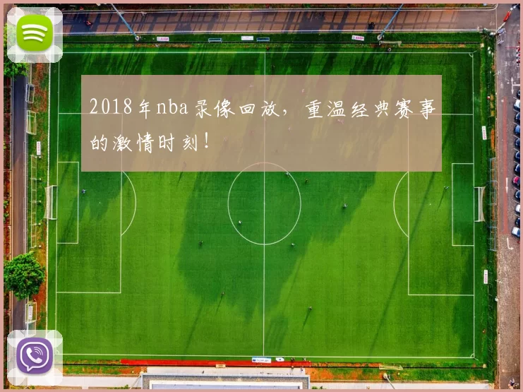 2018年nba录像回放,重温经典赛事的激情时刻!