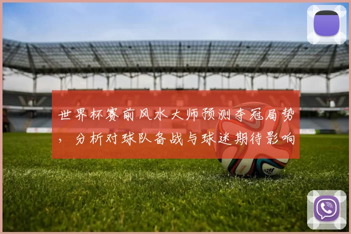 世界杯赛前风水大师预测夺冠局势，分析对球队备战与球迷期待影响