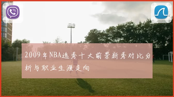 2009年NBA选秀十大前景新秀对比分析与职业生涯走向