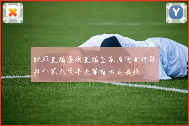 欧冠直播屋线直播皇家马德里对阵拜仁慕尼黑半决赛首回合战报