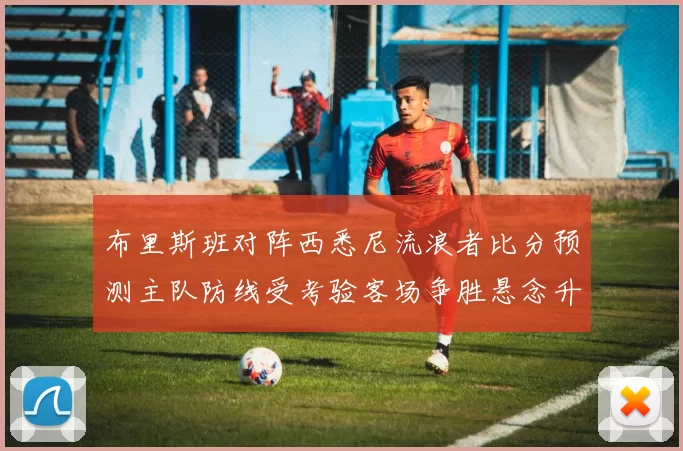 布里斯班对阵西悉尼流浪者比分预测主队防线受考验客场争胜悬念升级