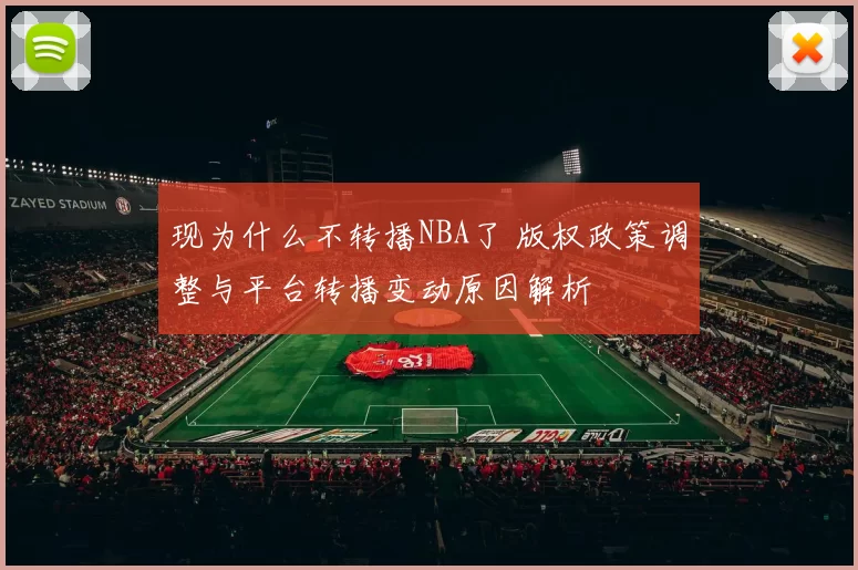 现为什么不转播NBA了 版权政策调整与平台转播变动原因解析