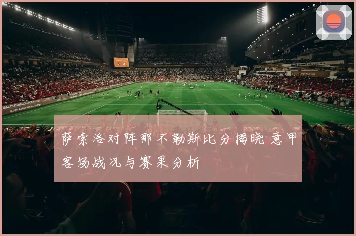 萨索洛对阵那不勒斯比分揭晓 意甲客场战况与赛果分析