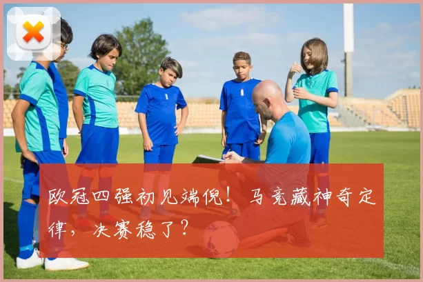 欧冠四强初见端倪！马竞藏神奇定律，决赛稳了？