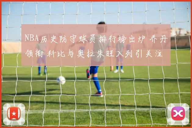 NBA历史防守球员排行榜出炉 乔丹领衔 科比与奥拉朱旺入列引关注