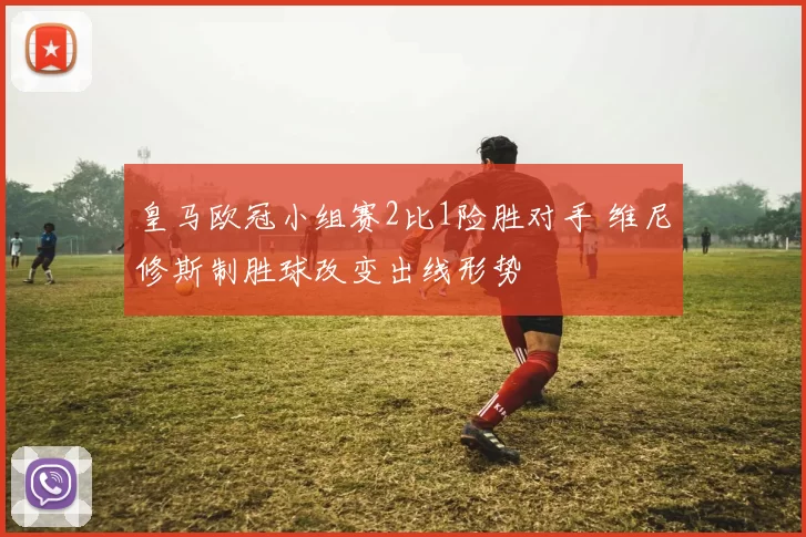 皇马欧冠小组赛2比1险胜对手 维尼修斯制胜球改变出线形势