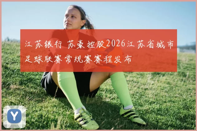 江苏银行 苏豪控股2026江苏省城市足球联赛常规赛赛程发布