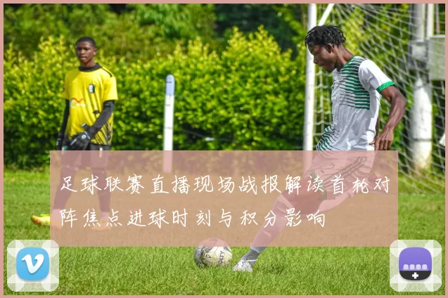 足球联赛直播现场战报解读首轮对阵焦点进球时刻与积分影响