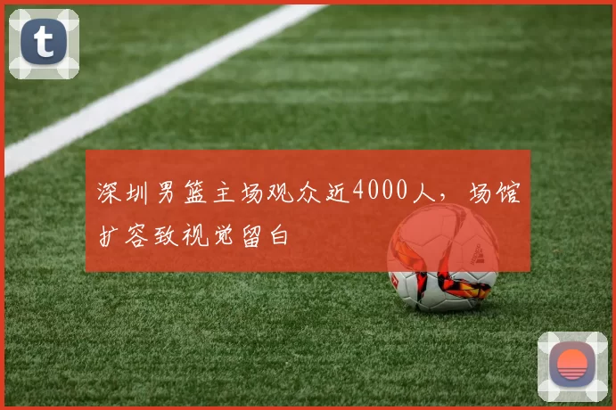 深圳男篮主场观众近4000人,场馆扩容致视觉留白