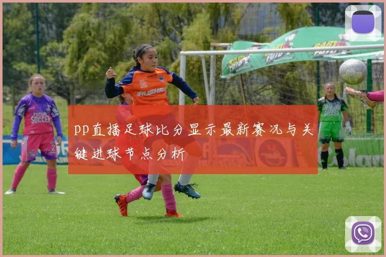 pp直播足球比分显示最新赛况与关键进球节点分析