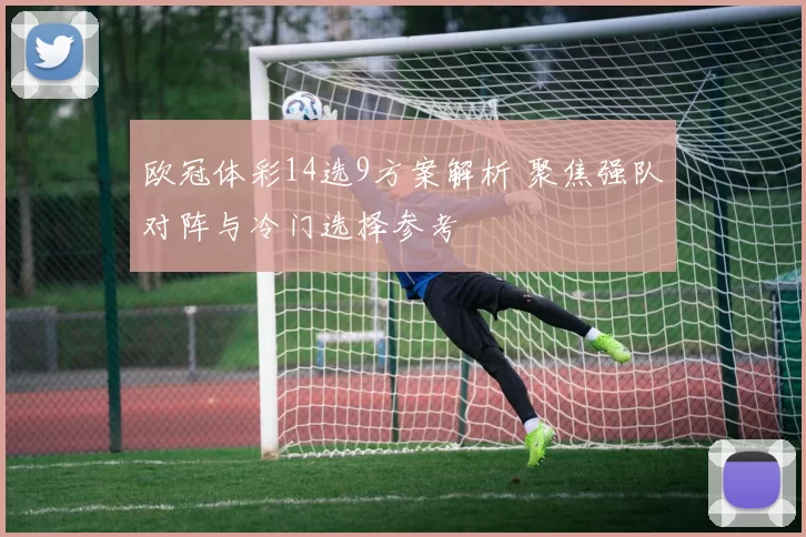 欧冠体彩14选9方案解析 聚焦强队对阵与冷门选择参考