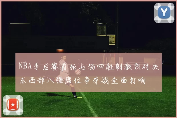 NBA季后赛首轮七场四胜制激烈对决东西部八强席位争夺战全面打响