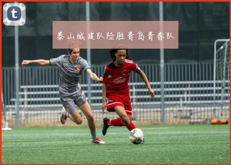 泰山城建队险胜青岛青春队