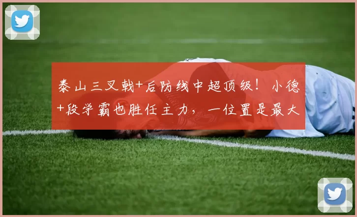 泰山三叉戟+后防线中超顶级!小德+段学霸也胜任主力,一位置是最大短板_外援_赛季_球迷