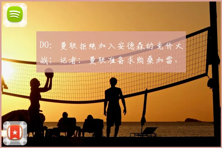 DO：曼联拒绝加入安德森的竞价大战；记者：曼联准备求购桑加雷，朗斯要价超4000万欧