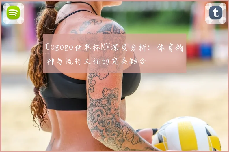 Gogogo世界杯MV深度分析：体育精神与流行文化的完美融合