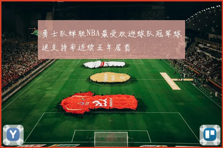 勇士队蝉联NBA最受欢迎球队冠军球迷支持率连续五年居首