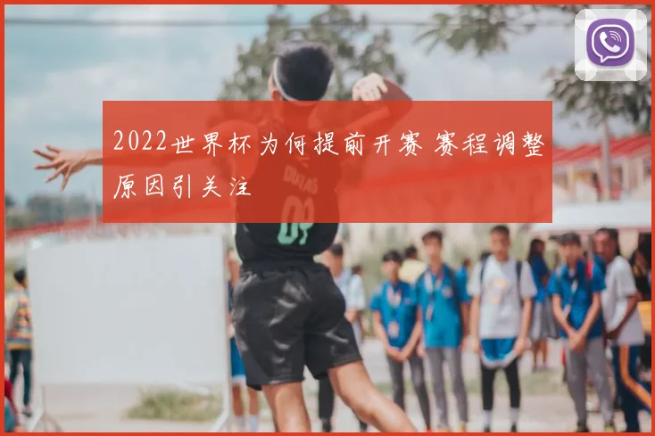 2022世界杯为何提前开赛 赛程调整原因引关注