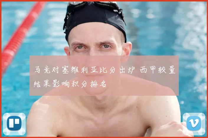 马竞对塞维利亚比分出炉 西甲较量结果影响积分排名