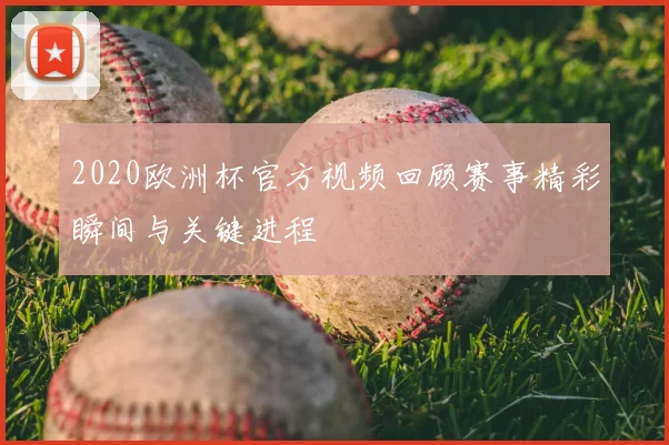 2020欧洲杯官方视频回顾赛事精彩瞬间与关键进程