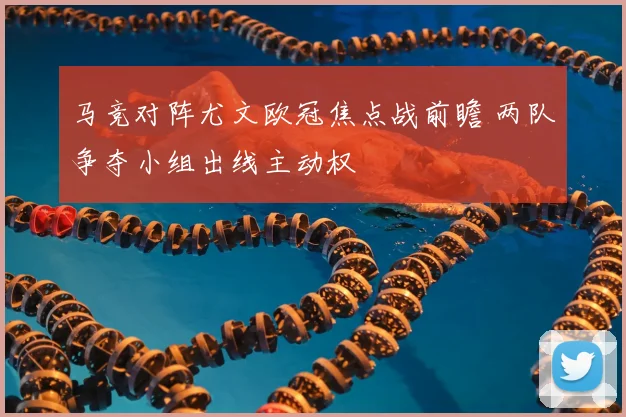 马竞对阵尤文欧冠焦点战前瞻 两队争夺小组出线主动权