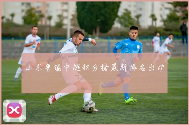 山东鲁能中超积分榜最新排名出炉