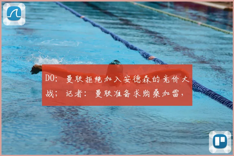 DO：曼联拒绝加入安德森的竞价大战；记者：曼联准备求购桑加雷，朗斯要价超4000万欧