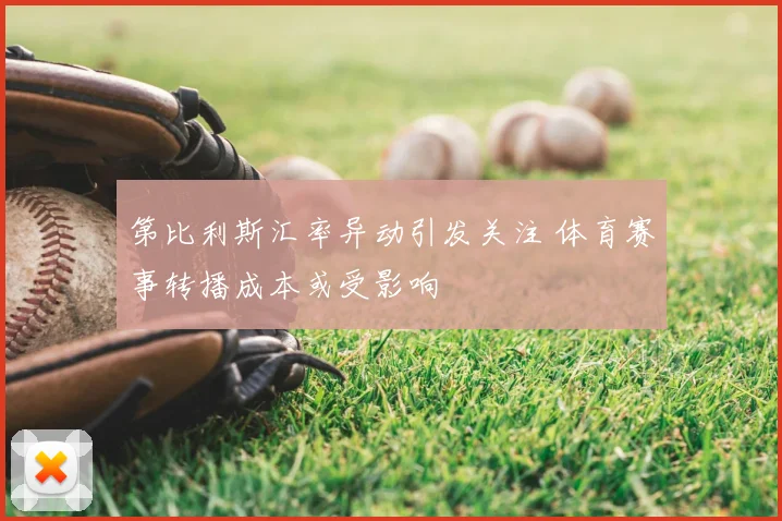 第比利斯汇率异动引发关注 体育赛事转播成本或受影响