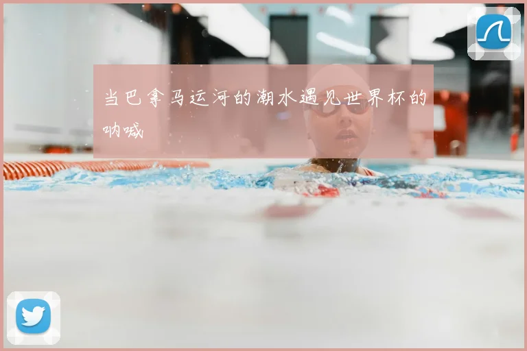 当巴拿马运河的潮水遇见世界杯的呐喊
