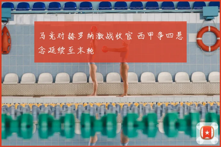 马竞对赫罗纳激战收官 西甲争四悬念延续至末轮
