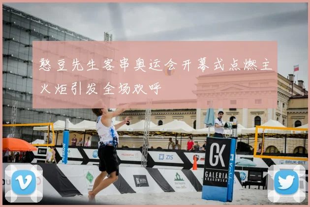 憨豆先生客串奥运会开幕式点燃主火炬引发全场欢呼