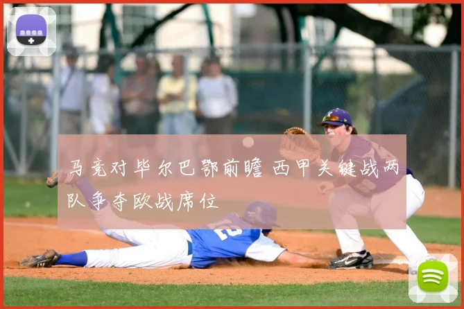 马竞对毕尔巴鄂前瞻 西甲关键战两队争夺欧战席位