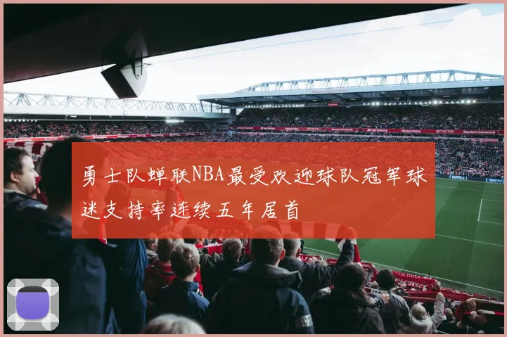 勇士队蝉联NBA最受欢迎球队冠军球迷支持率连续五年居首