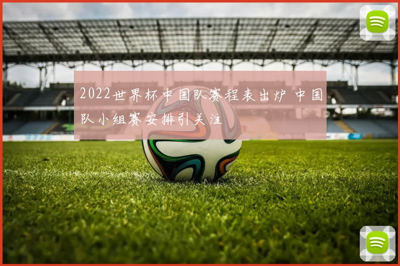2022世界杯中国队赛程表出炉 中国队小组赛安排引关注
