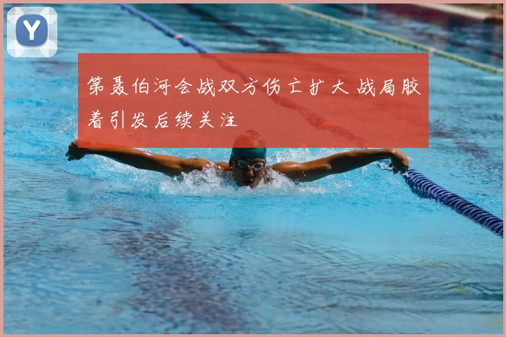 第聂伯河会战双方伤亡扩大 战局胶着引发后续关注