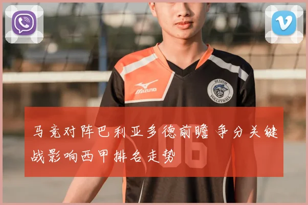 马竞对阵巴利亚多德前瞻 争分关键战影响西甲排名走势