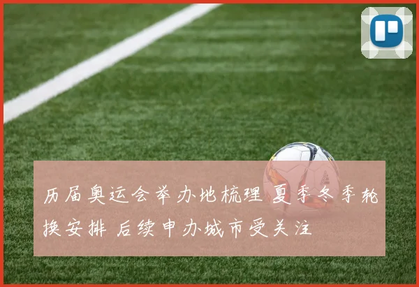 历届奥运会举办地梳理 夏季冬季轮换安排 后续申办城市受关注