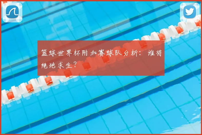 篮球世界杯附加赛球队分析：谁将绝地求生？