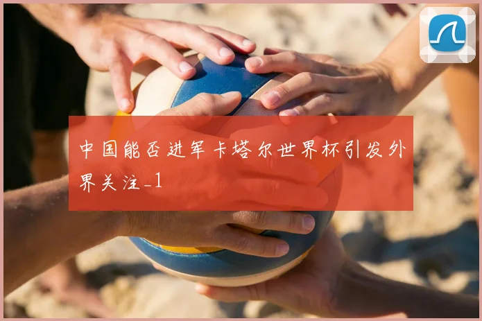 中国能否进军卡塔尔世界杯引发外界关注_1