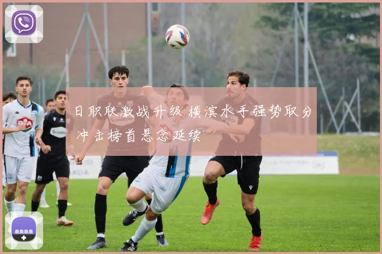 日职联激战升级 横滨水手强势取分 冲击榜首悬念延续