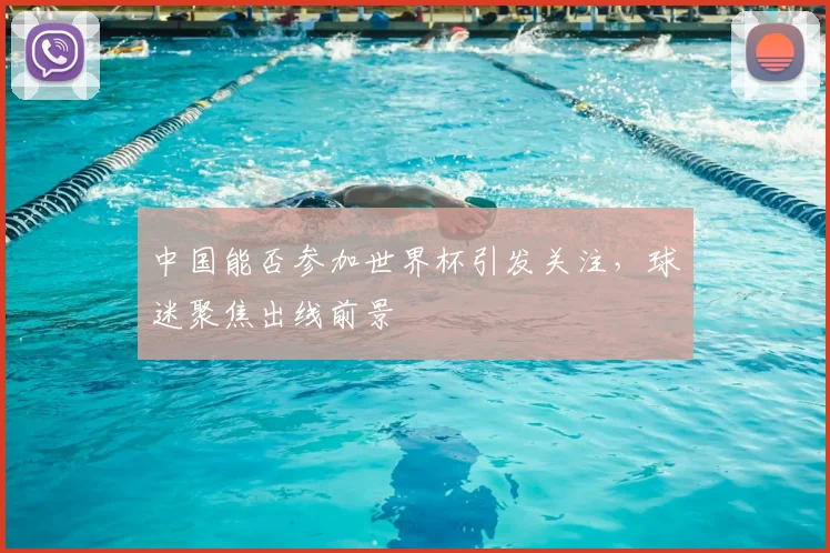 中国能否参加世界杯引发关注，球迷聚焦出线前景
