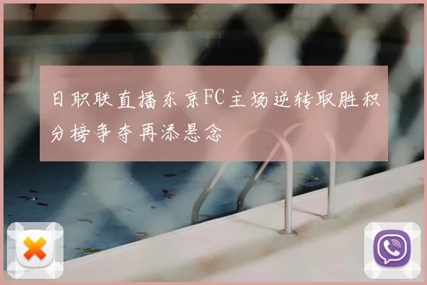 日职联直播东京FC主场逆转取胜积分榜争夺再添悬念